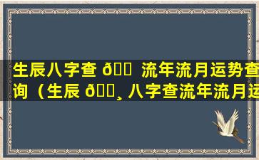 生辰八字查 🐠 流年流月运势查询（生辰 🕸 八字查流年流月运势查询表）